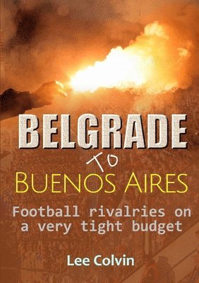 bokomslag Belgrade to Buenos Aires -  Football rivalries on a very tight budget