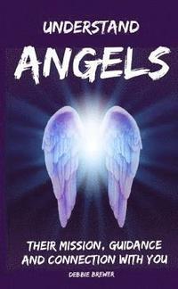 bokomslag Understand Angels, Their Mission, Guidance and Connection With You