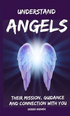 bokomslag Understand Angels, Their Mission, Guidance and Connection With You