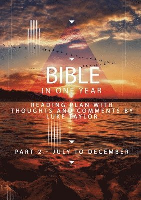 The Bible in a year - Part 2 July - December  Reading plan with thoughts and comments by Luke Taylor 1