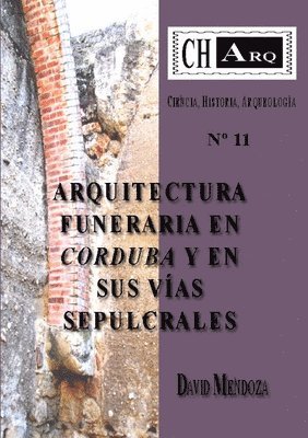 DAVID MENDOZA, David Mendoza - CHArq 11: ARQUITECTURA FUNERARIA EN CORDUBA Y EN SUS VÍAS SEPULCRALES, Häftad