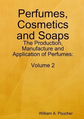 Perfumes, Cosmetics and Soaps: The Production, Manufacture and Application of Perfumes: Volume 2 1