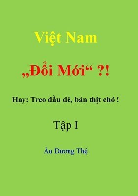 Việt Nam  "Đổi mới" ? !    Hay: Treo đầu dê, bán thịt chó!  Tập I