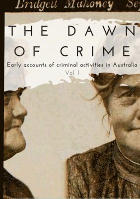 bokomslag The Dawn of Crime - Early Accounts of Criminal Activity in Australia - Volume 1