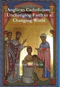 bokomslag Anglican Catholicism: Unchanging Faith in a Changing World