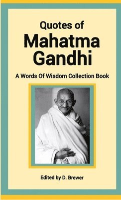 Quotes of Mahatma Gandhi, A Words of Wisdom Collection Book 1