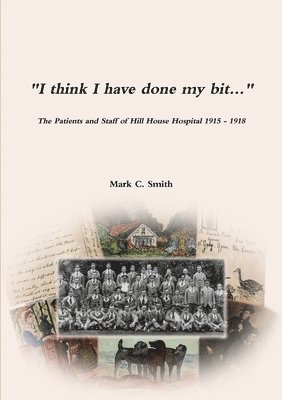 &quot;I think I have done my bit...&quot;- The Soldiers and Staff of Hill House Hospital 1915 -1918 1