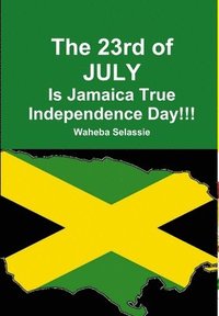 bokomslag The 23rd of JULY Is Jamaica True Independence Day
