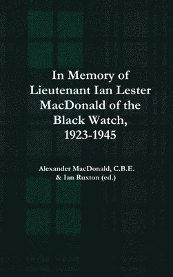 In Memory of Lieutenant Ian Lester MacDonald of the Black Watch, 1923-1945 1