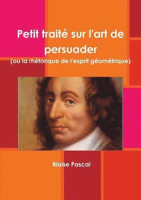 Blaise Pascal - Petit traité sur l'art de persuader (ou la rhétorique de l'esprit géométrique), Häftad