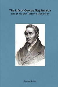 bokomslag The Life of George Stephenson and of his Son Robert Stephenson