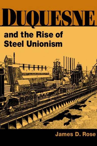 James D. Rose - Duquesne and the Rise of Steel Unionism, Inbunden