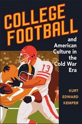 Kurt Edward Kemper - College Football and American Culture in the Cold War Era, Inbunden