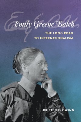 Kristen E. Gwinn - Emily Greene Balch: the Long Road to Internationalism, Inbunden