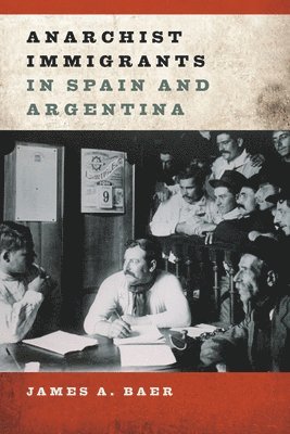 James A Baer, James A. Baer - Anarchist Immigrants in Spain and Argentina, Inbunden