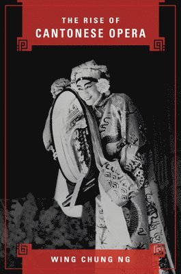 Wing Chung Ng - Rise of Cantonese Opera, Inbunden