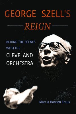 Marcia Hansen Kraus - George Szell's Reign, Inbunden