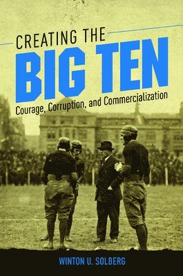 Winton U Solberg, Winton U. Solberg - Creating the Big Ten, Inbunden