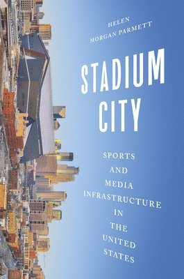 bokomslag Stadium City: Sports and Media Infrastructure in the United States