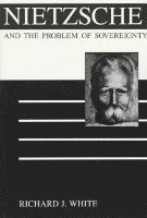 Richard J. White - Nietzsche and the Problem of Sovereignty, Häftad