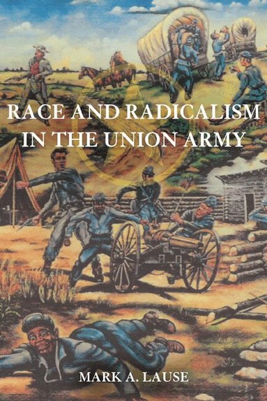 Mark A. Lause - Race and Radicalism in the Union Army, Häftad
