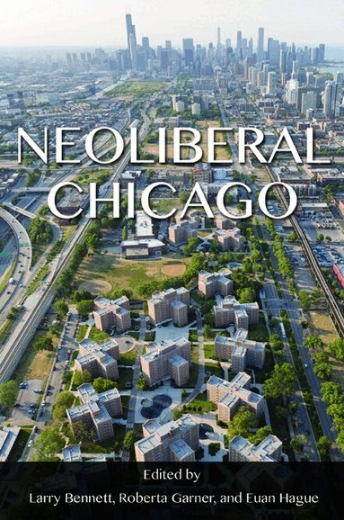 Larry Bennett, Roberta Garner, Euan Hague - Neoliberal Chicago, Häftad