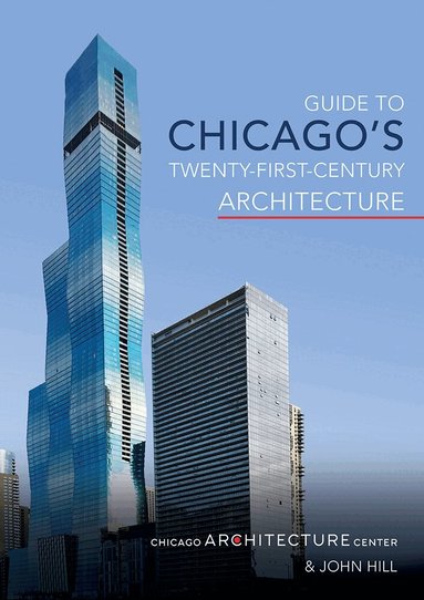 Chicago Architecture Center, John Hill - Guide to Chicago's Twenty-First-Century Architecture, Häftad