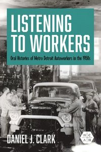 bokomslag Listening to Workers: Oral Histories of Metro Detroit Autoworkers in the 1950s