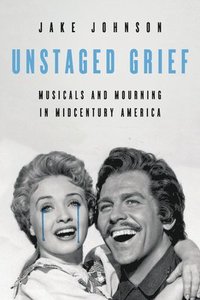 bokomslag Unstaged Grief: Musicals and Mourning in Midcentury America