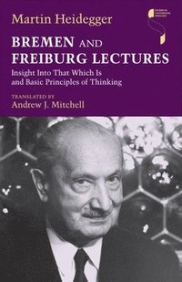 bokomslag Bremen and Freiburg Lectures: Insight Into That Which Is and Basic Principles of Thinking