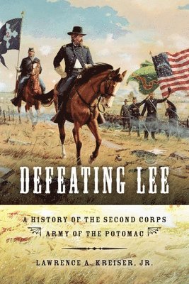 Jr. Kreiser, Lawrence A., Jr. Kreiser - Defeating Lee: A History of the Second Corps, Army of the Potomac, Häftad