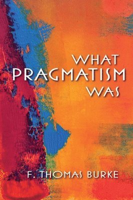 F. Thomas Burke - What Pragmatism Was, Häftad