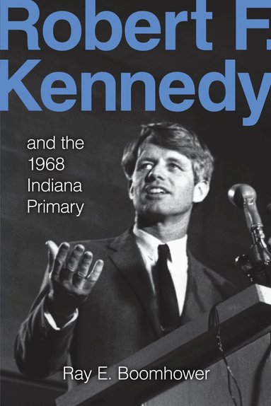 Ray E. Boomhower - Robert F. Kennedy and the 1968 Indiana Primary, Häftad