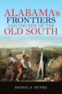 bokomslag Alabama's Frontiers and the Rise of the Old South