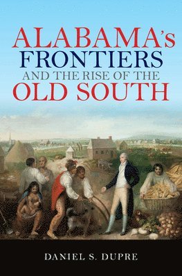 Alabama's Frontiers and the Rise of the Old South 1