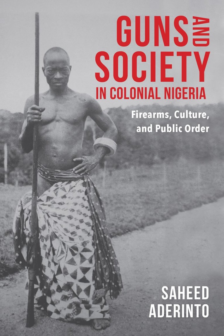Saheed Aderinto - Guns and Society in Colonial Nigeria, Inbunden