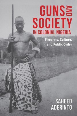 Saheed Aderinto - Guns and Society in Colonial Nigeria, Häftad