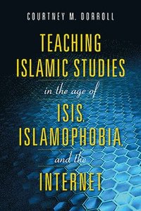 bokomslag Teaching Islamic Studies in the Age of ISIS, Islamophobia, and the Internet