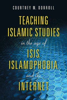 bokomslag Teaching Islamic Studies in the Age of ISIS, Islamophobia, and the Internet