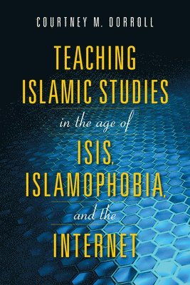 Teaching Islamic Studies in the Age of ISIS, Islamophobia, and the Internet 1