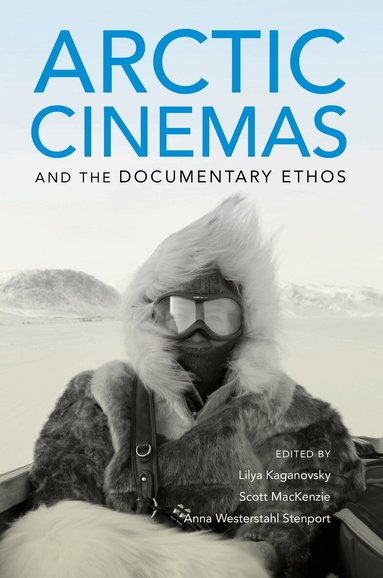 Lilya Kaganovsky, Scott MacKenzie, Anna Westerstahl Stenport - Arctic Cinemas and the Documentary Ethos, Inbunden