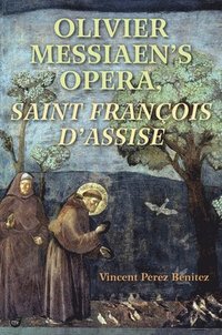 bokomslag Olivier Messiaen's Opera, Saint Francois d'Assise