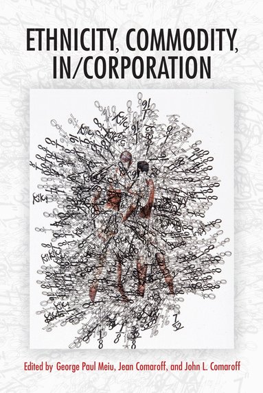 George Paul Meiu, Jean Comaroff, John L. Comaroff - Ethnicity, Commodity, in/Corporation, Inbunden