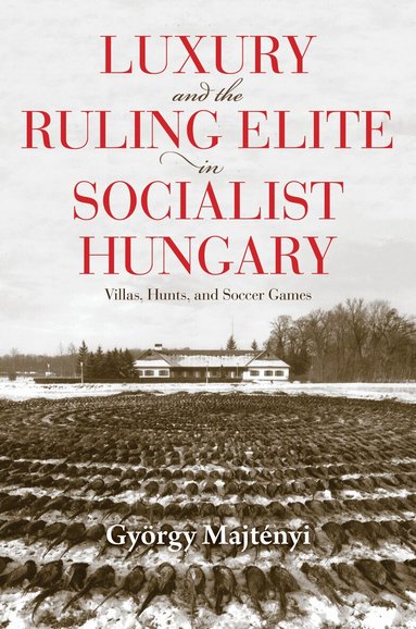 György Majtényi - Luxury and the Ruling Elite in Socialist Hungary, Inbunden