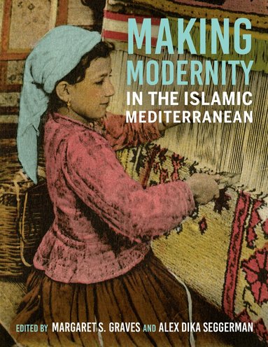 Margaret S. Graves, Alex Dika Seggerman - Making Modernity in the Islamic Mediterranean, Häftad