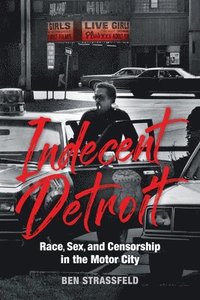 bokomslag Indecent Detroit  Race, Sex, and Censorship in the Motor City