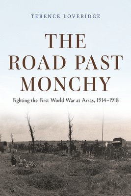 The Road Past Monchy  Fighting the First World War at Arras, 19141918 1