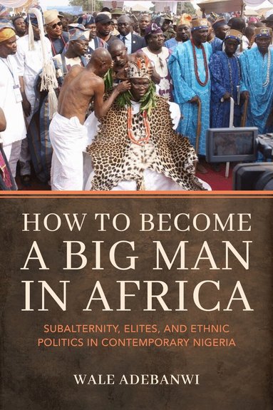 Wale Adebanwi - How to Become a Big Man in Africa, Häftad
