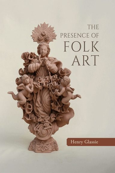 Henry Glassie - Presence of Folk Art, Inbunden