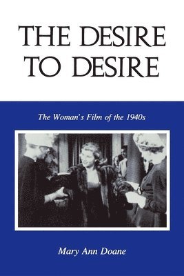 Mary Anne Doane - The Desire to Desire: The Woman S Film of the 1940s, Häftad